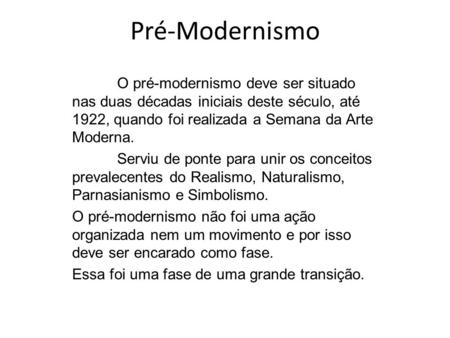 Pré-Modernismo O pré-modernismo deve ser situado nas duas décadas iniciais deste século, até 1922, quando foi realizada a Semana da Arte Moderna. Serviu.
