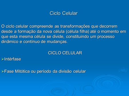 Ciclo Celular  O ciclo celular compreende as transformações que decorrem desde a formação da nova célula (célula filha) até o momento em que esta mesma.