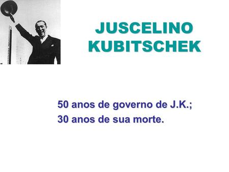 50 anos de governo de J.K.; 30 anos de sua morte.