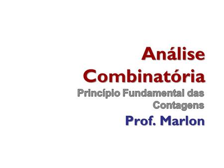 Análise Combinatória Princípio Fundamental das Contagens Prof. Marlon.