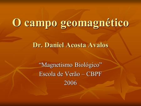 O campo geomagnético Dr. Daniel Acosta Avalos