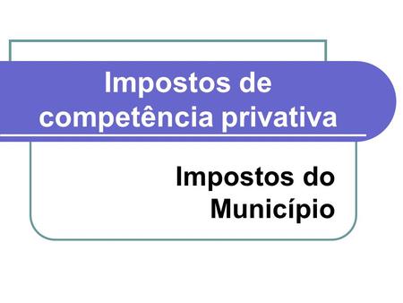 Impostos de competência privativa Impostos do Município.