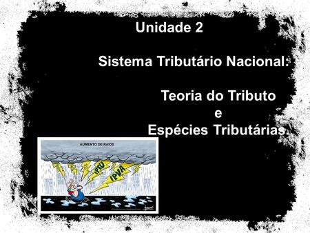Unidade 2 Sistema Tributário Nacional: Teoria do Tributo e Espécies Tributárias.