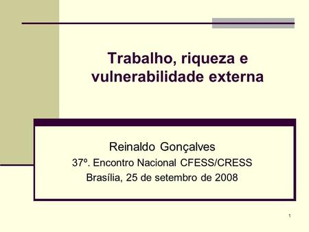 1 Trabalho, riqueza e vulnerabilidade externa Reinaldo Gonçalves 37º. Encontro Nacional CFESS/CRESS Brasília, 25 de setembro de 2008.