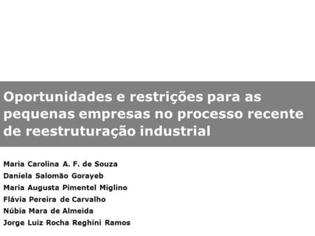 Oportunidades e restrições para as pequenas empresas no processo recente de reestruturação industrial Maria Carolina A. F. de Souza Daniela Salomão Gorayeb.