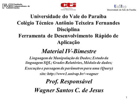 Universidade do Vale do Paraíba Colégio Técnico Antônio Teixeira Fernandes Disciplina Ferramenta de Desenvolvimento Rápido de Aplicação Material IV-Bimestre.