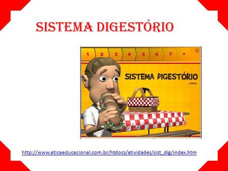 SISTEMA DIGESTÓRIO http://www.aticaeducacional.com.br/htdocs/atividades/sist_dig/index.htm.