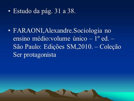 Estudo da pág. 31 a 38. FARAONI,Alexandre.Sociologia no ensino médio:volume único – 1º ed. – São Paulo: Edições SM,2010. – Coleção Ser protagonista.