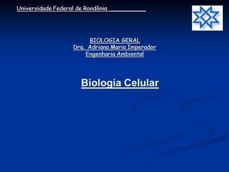 BIOLOGIA GERAL Dra. Adriana Maria Imperador Engenharia Ambiental Universidade Federal de Rondônia __________ Biologia Celular.