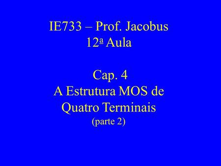 IE733 – Prof. Jacobus 12 a Aula Cap. 4 A Estrutura MOS de Quatro Terminais (parte 2)