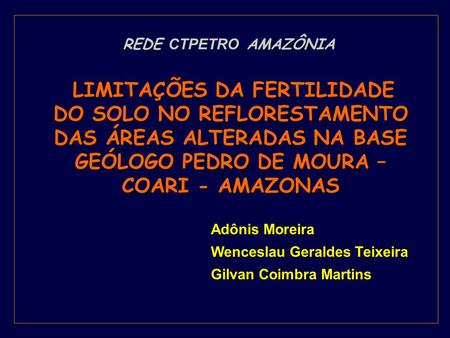 REDE CTPETRO AMAZÔNIA LIMITAÇÕES DA FERTILIDADE DO SOLO NO REFLORESTAMENTO DAS ÁREAS ALTERADAS NA BASE GEÓLOGO PEDRO DE MOURA – COARI - AMAZONAS Adônis.