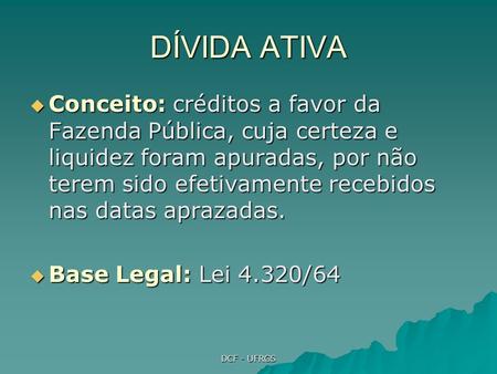 DÍVIDA ATIVA Conceito: créditos a favor da Fazenda Pública, cuja certeza e liquidez foram apuradas, por não terem sido efetivamente recebidos nas datas.