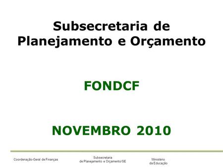 Ministério da Educação Subsecretaria de Planejamento e Orçamento/SE Coordenação-Geral de Finanças Subsecretaria de Planejamento e Orçamento FONDCF NOVEMBRO.