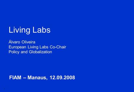 1 FIAM – Manaus, 12.09.2008 Living Labs Álvaro Oliveira European Living Labs Co-Chair Policy and Globalization.