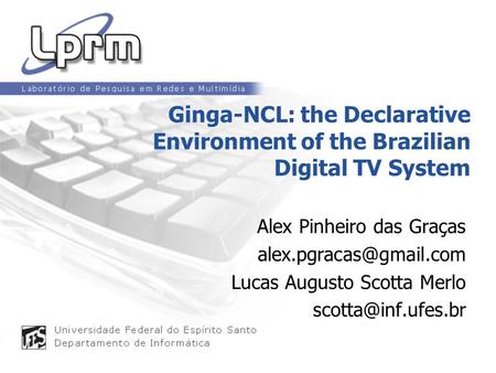 Ginga-NCL: the Declarative Environment of the Brazilian Digital TV System Alex Pinheiro das Graças alex.pgracas@gmail.com Lucas Augusto Scotta Merlo scotta@inf.ufes.br.