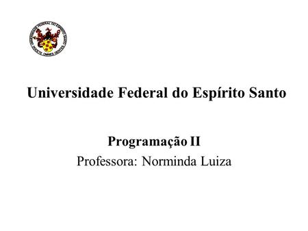 Universidade Federal do Espírito Santo Programação II Professora: Norminda Luiza.