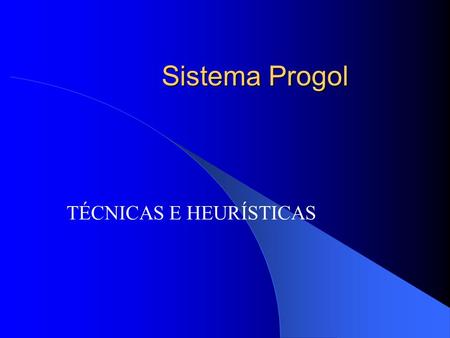 Sistema Progol TÉCNICAS E HEURÍSTICAS. Progol – Tópicos Definição do sistema; Declarações de Modo; Construção da cláusula mais específica; Algoritmo de.