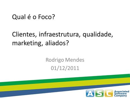 Qual é o Foco? Clientes, infraestrutura, qualidade, marketing, aliados? Rodrigo Mendes 01/12/2011.