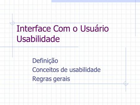 Interface Com o Usuário Usabilidade Definição Conceitos de usabilidade Regras gerais.