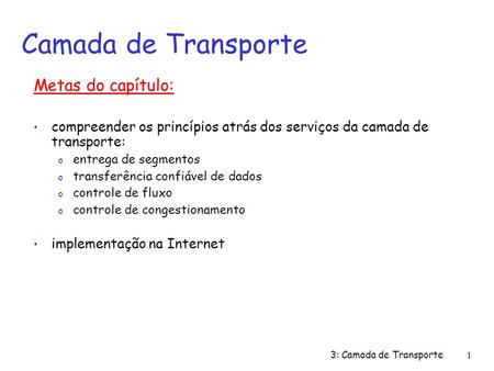 3: Camada de Transporte1 Metas do capítulo: compreender os princípios atrás dos serviços da camada de transporte: o entrega de segmentos o transferência.