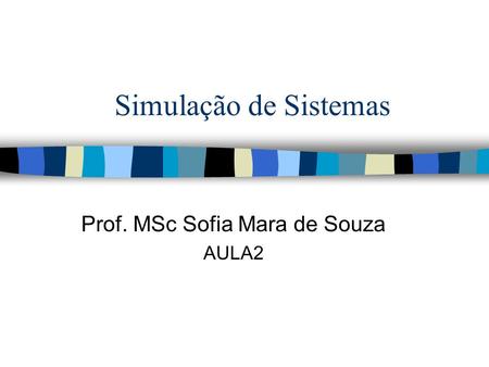 Simulação de Sistemas Prof. MSc Sofia Mara de Souza AULA2.