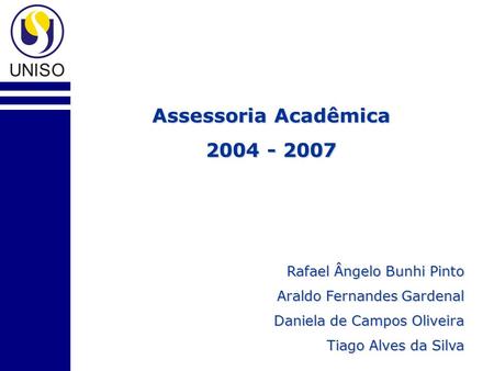 Assessoria Acadêmica 2004 - 2007 Rafael Ângelo Bunhi Pinto Araldo Fernandes Gardenal Daniela de Campos Oliveira Tiago Alves da Silva.