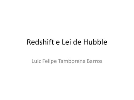 Redshift e Lei de Hubble Luiz Felipe Tamborena Barros.