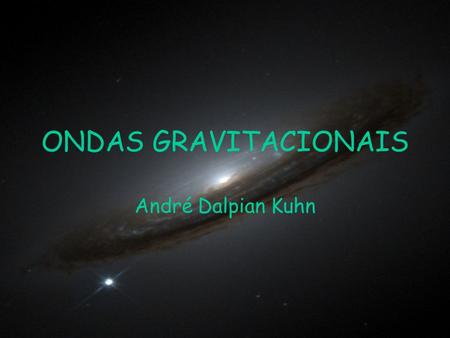ONDAS GRAVITACIONAIS André Dalpian Kuhn.