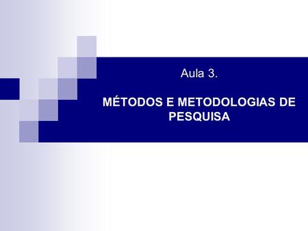 Aula 3. MÉTODOS E METODOLOGIAS DE PESQUISA