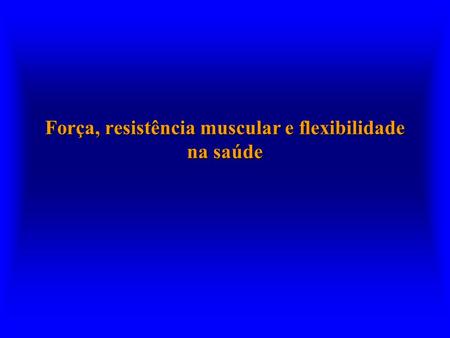 Força, resistência muscular e flexibilidade na saúde