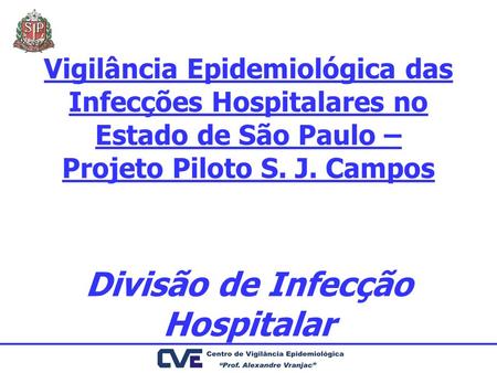 Vigilância Epidemiológica das Infecções Hospitalares no Estado de São Paulo – Projeto Piloto S. J. Campos Divisão de Infecção Hospitalar.
