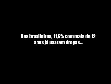 Dos brasileiros, 11,6% com mais de 12 anos já usaram drogas...