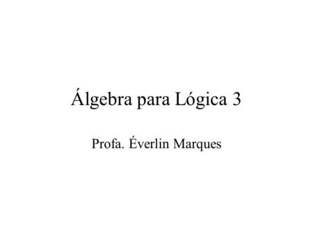 Álgebra para Lógica 3 Profa. Éverlin Marques. Conectivos Sejam p ( Pedro trabalha ) e q ( Pedro estuda ) Não : ~p, p E :p q Ou ( inclusivo ) : p q Se...