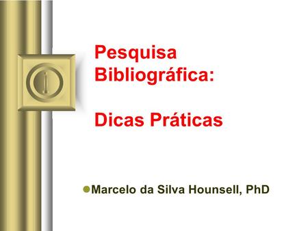 Pesquisa Bibliográfica: Dicas Práticas Marcelo da Silva Hounsell, PhD.