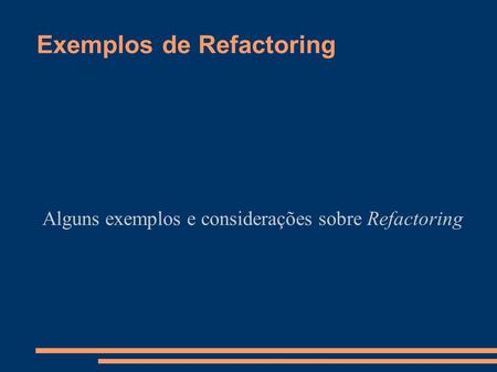 Exemplos de Refactoring Alguns exemplos e considerações sobre Refactoring.
