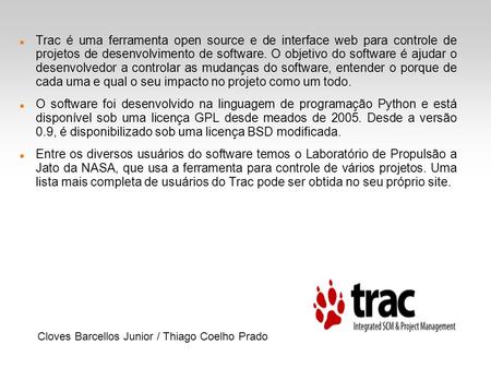 Trac é uma ferramenta open source e de interface web para controle de projetos de desenvolvimento de software. O objetivo do software é ajudar o desenvolvedor.