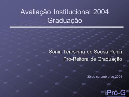 Avaliação Institucional 2004 Graduação Sonia Teresinha de Sousa Penin Pró-Reitora de Graduação 30 de setembro de 2004.