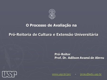 Pró-Reitoria de Cultura e Extensão Universitária Pró-Reitor Prof. Dr. Adilson Avansi de Abreu O Processo de Avaliação na www.usp.br/prcwww.usp.br/prc -