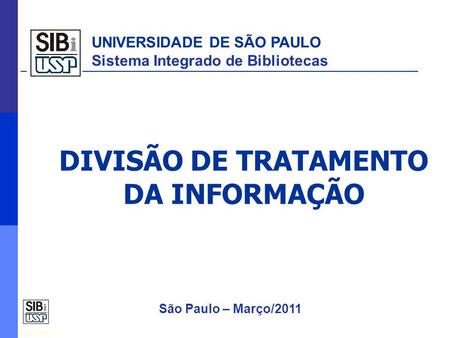 Fev./2010 25/06/10 DGTI DIVISÃO DE TRATAMENTO DA INFORMAÇÃO UNIVERSIDADE DE SÃO PAULO Sistema Integrado de Bibliotecas São Paulo – Março/2011.