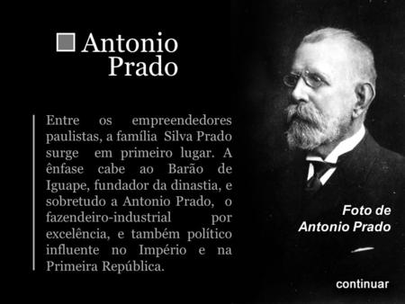 Antonio Prado Entre os empreendedores paulistas, a família Silva Prado surge em primeiro lugar. A ênfase cabe ao Barão de Iguape, fundador da dinastia,