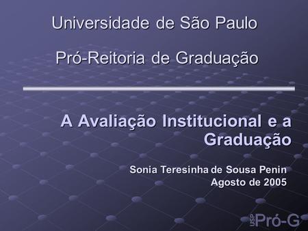 Pró-Reitoria de Graduação A Avaliação Institucional e a Graduação A Avaliação Institucional e a Graduação Universidade de São Paulo Sonia Teresinha de.
