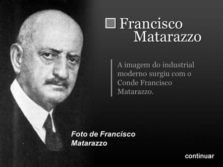 Francisco Matarazzo A imagem do industrial moderno surgiu com o Conde Francisco Matarazzo. Foto de Francisco Matarazzo.