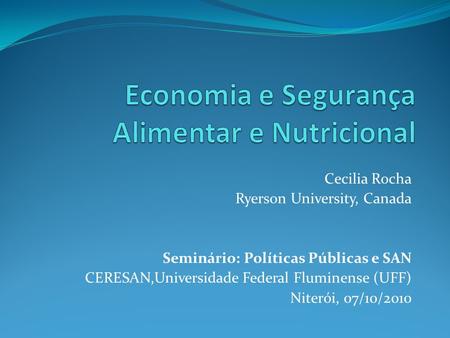 Cecilia Rocha Ryerson University, Canada Seminário: Políticas Públicas e SAN CERESAN,Universidade Federal Fluminense (UFF) Niterói, 07/10/2010.