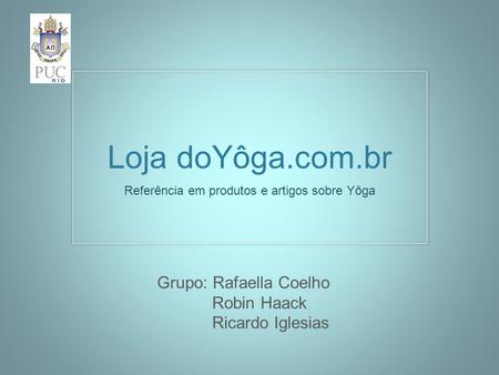 Loja doYôga.com.br Referência em produtos e artigos sobre Yôga Grupo: Rafaella Coelho Robin Haack Ricardo Iglesias.