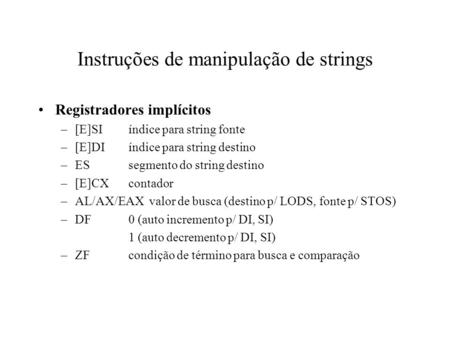 Instruções de manipulação de strings Registradores implícitos –[E]SIíndice para string fonte –[E]DIíndice para string destino –ESsegmento do string destino.