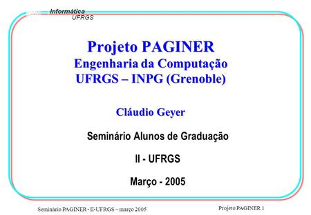 Seminário PAGINER - II-UFRGS – março 2005 Projeto PAGINER 1 Projeto PAGINER Engenharia da Computação UFRGS – INPG (Grenoble) Cláudio Geyer Seminário Alunos.