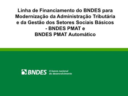 Linha de Financiamento do BNDES para Modernização da Administração Tributária e da Gestão dos Setores Sociais Básicos - BNDES PMAT e BNDES PMAT Automático.