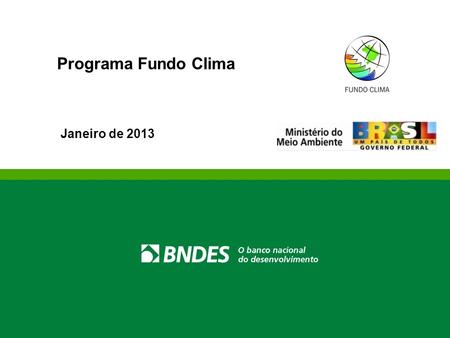 Programa Fundo Clima Janeiro de 2013. Fundo Nacional sobre Mudança do Clima Objetivo do Fundo Clima Apoio a projetos ou estudos e financiamento de empreendimentos.