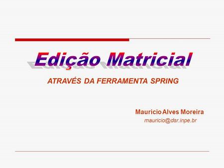 Edição Matricial ATRAVÉS DA FERRAMENTA SPRING Mauricio Alves Moreira