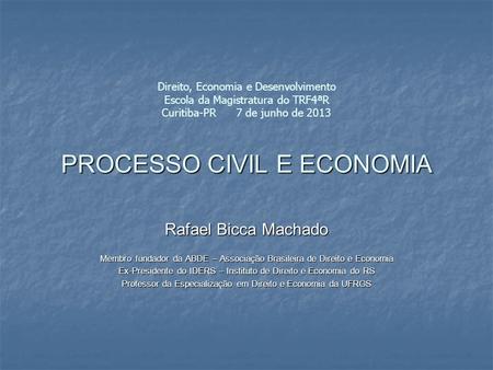 PROCESSO CIVIL E ECONOMIA Direito, Economia e Desenvolvimento Escola da Magistratura do TRF4ªR Curitiba-PR 7 de junho de 2013 PROCESSO CIVIL E ECONOMIA.